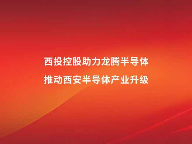 西投控股助力龍騰半導體，推動西安半導體產業升級